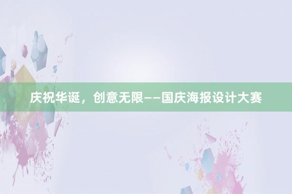 庆祝华诞，创意无限——国庆海报设计大赛